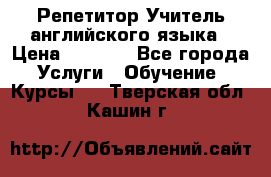 Репетитор/Учитель английского языка › Цена ­ 1 000 - Все города Услуги » Обучение. Курсы   . Тверская обл.,Кашин г.